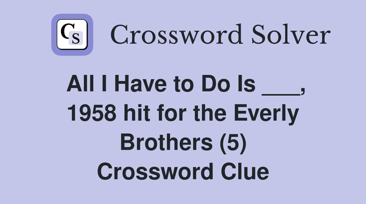 All I Have to Do Is ___, 1958 hit for the Everly Brothers (5